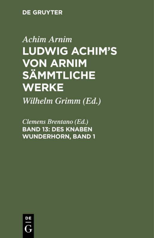 Achi Arnim, Achim Arnim, Achim Von Arnim, Clemens Brentano, Clemens Brentano, … - Achim Arnim: Ludwig Achim's von Arnim sämmtliche Werke - 13: Des Knaben Wunderhorn, Band 1 Alte deutsche Lieder