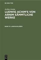 Achim Arnim, Achim von Arnim, Ludwig Achim Arnim, Wilhelm Grimm - Achim Arnim: Ludwig Achim's von Arnim sämmtliche Werke - 15: Landhausleben