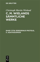 Christoph Martin Wieland - Christoph Martin Wieland: C. M. Wielands Sämmtliche Werke - Band 17/18: Peregrinus Proteus, II. Agathodämon, 2 Teile