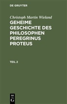 Christoph Martin Wieland - Christoph Martin Wieland: Geheime Geschichte des Philosophen Peregrinus Proteus - Teil 2: Christoph Martin Wieland: Geheime Geschichte des Philosophen Peregrinus Proteus. Teil 2