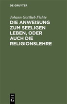 Johann Gottlieb Fichte - Die Anweisung zum seeligen Leben, oder auch die Religionslehre