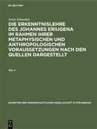 Artur Schneider - Artur Schneider: Die Erkenntnislehre des Johannes Eriugena im Rahmen ihrer metaphysischen und anthropologischen Voraussetzungen nach den Quellen dargestellt - Teil 2: Artur Schneider: Die Erkenntnislehre des Johannes Eriugena im Rahmen ihrer metaphysischen und anthropologischen Voraussetzungen nach den Quellen dargestellt. Teil 2