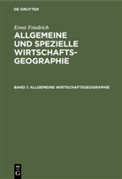 Ernst Friedrich - Ernst Friedrich: Allgemeine und spezielle Wirtschaftsgeographie - Band 1: Allgemeine Wirtschaftsgeographie