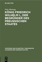 Fritz Hartung - König Friedrich Wilhelm I., der Begründer des preussischen Staates