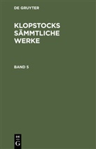 Friedrich Gottlieb Klopstock, Degruyter - Friedrich Gottlieb Klopstock: Klopstocks sämmtliche Werke - Band 5: Friedrich Gottlieb Klopstock: Klopstocks sämmtliche Werke. Band 5