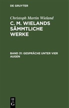 Christoph Martin Wieland - Christoph Martin Wieland: C. M. Wielands Sämmtliche Werke - Band 31: Gespräche unter vier Augen