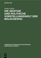 Arthur Luther - Die geistige und politische Vorstellungswelt der Bolschewiki