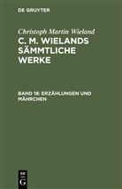 Christoph Martin Wieland - Christoph Martin Wieland: C. M. Wielands Sämmtliche Werke - Band 18: Erzählungen und Mährchen