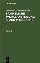 Friedrich Schleiermacher - Friedrich Schleiermacher: Sämmtliche Werke. Abteilung 3: Zur Philosophie - Band 5: Friedrich Schleiermacher: Sämmtliche Werke. Abteilung 3: Zur Philosophie. Band 5