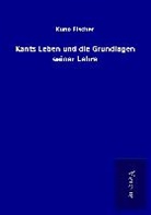 Kuno Fischer - Kants Leben und die Grundlagen seiner Lehre