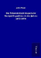 Julius Payer - Die Österreichisch-Ungarische Nordpol-Expedition in den Jahren 1872-1874