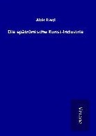 Alois Riegl - Die spätrömische Kunst-Industrie