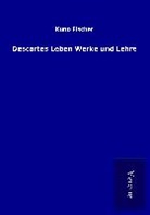 Kuno Fischer - Descartes Leben Werke und Lehre