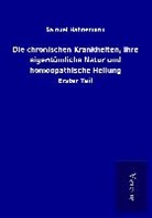 Samuel Hahnemann - Die chronischen Krankheiten, ihre eigentümliche Natur und homöopathische Heilung