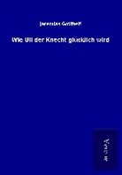 Jeremias Gotthelf - Wie Uli der Knecht glücklich wird