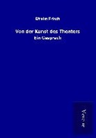 Efraim Frisch - Von der Kunst des Theaters