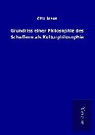 Otto Braun - Grundriss einer Philosophie des Schaffens als Kulturphilosophie