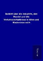 ohne Autor - Bericht über die Industrie, den Handel und die Verkehrsverhältnisse in Wien und Niederösterreich