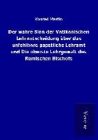 Konrad Martin - Der wahre Sinn der Vatikanischen Lehrentscheidung über das unfehlbare päpstliche Lehramt und Die oberste Lehrgewalt des Römischen Bischofs