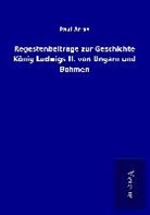 Paul Arras - Regestenbeiträge zur Geschichte König Ludwigs II. von Ungarn und Böhmen