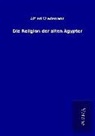 Alfred Wiedemann - Die Religion der alten Ägypter