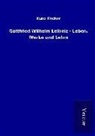 Kuno Fischer - Gottfried Wilhelm Leibniz - Leben, Werke und Lehre