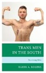 Baker A. Rogers - Trans Men in the South