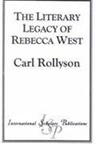 Carl E. Rollyson - The Literary Legacy of Rebecca West