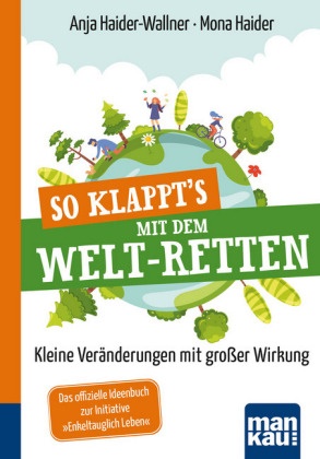 Mona Haider, Anj Haider-Wallner, Anja Haider-Wallner - So klappt's mit dem Welt-Retten: Kompakt-Ratgeber, m. 1 Beilage - Kleine Veränderungen mit großer Wirkung. Das offizielle Ideenbuch zur Initiative "Enkeltauglich Leben"