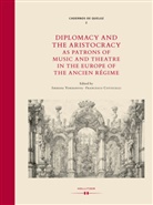 Francesco Cotticelli, Iskrena Yordanova - Diplomacy and Aristocracy as Patrons of Music and Theatre in the Europe of the Ancien Régime