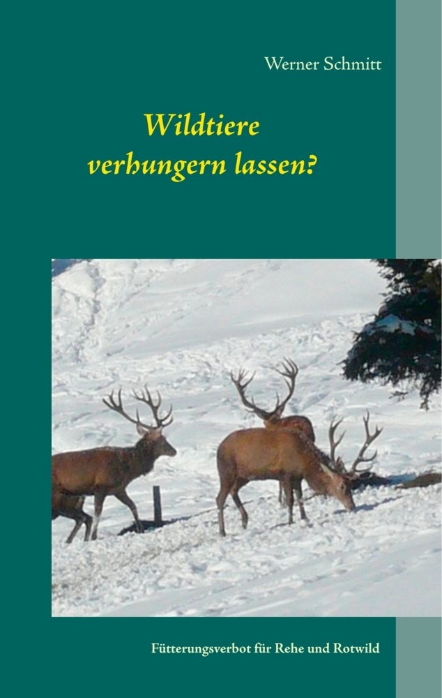 Werner Schmitt - Wildtiere verhungern lassen? Fütterungsverbot für Rehe und Rotwild