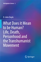 D John Doyle, D. John Doyle - What Does it Mean to be Human? Life, Death, Personhood and the Transhumanist Movement