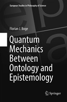 Florian J Boge, Florian J. Boge - Quantum Mechanics Between Ontology and Epistemology