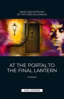 Emil Stejnar - At the Portal to the final Lantern | MAGIC AND MYSTICISM OF THE THIRD MILLENIUM A Novel