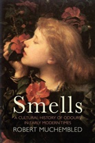 MUCHEMBLED, Robert Muchembled, Muchembled Robert, Susan Pickford - Smells - A Cultural History of Odours in Early Modern Times