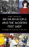 Lisa M Burns, Lisa M. Burns, Lisa M Burns, Lisa M. Burns, Burns Lisa M. - Media Relations and the Modern First Lady