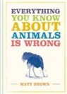 Matt Brown - Everything You Know About Animals is Wrong