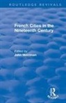 John Merriman, John M. Merriman, John Merriman, John M. Merriman - Routledge Revivals: French Cities in the Nineteenth Century (1981)