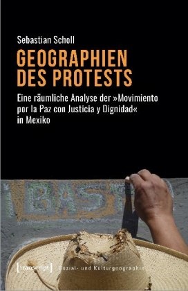 Sebastian Scholl - Geographien des Protests - Eine räumliche Analyse der "Movimiento por la Paz con Justicia y Dignidad" in Mexiko