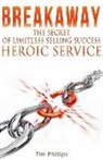 Tim Phillips - BREAKAWAY - The Secret of Limitless Selling Success: Heroic Service