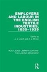 J. A. Mcivor Jowitt, J A Jowitt, J. A. Jowitt, A J McIvor, A. J. McIvor - Employers and Labour in the English Textile Industries, 1850-1939