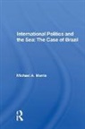 Michael A. Morris, Morris Michael A. - International Politics and the Sea: The Case of Brazil