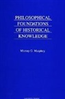 Murray G Murphey, Murray G. Murphey - Philosophical Foundations of Historical Knowledge