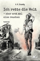 A K Grundig, A. K. Grundig - Ich rette die Welt - aber erst mal eine rauchen