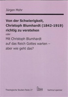 Jürgen Mohr - Von der Schwierigkeit, Christoph Blumhardt (1842-1919) richtig zur verstehen oder Mit Christoph Blumhardt auf das Reich Gottes warten - aber wie geht das?