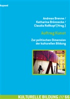 Andreas Brenne, Katharina Brönnecke, Claudia Roßkopf, Andreas Brenne, Katharina Brönnecke, Claudia Roßkopf - Auftrag Kunst. Zur politischen Dimension der kulturellen Bildung