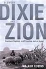 Walker Robins - Between Dixie and Zion: Southern Baptists and Palestine Before Israel