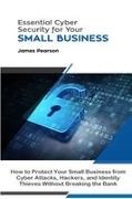 James Pearson - Essential Cyber Security for Your Small Business How to Protect Your Small Business from Cyber Attacks, Hackers, and Identity Thieves Without Breaking the Bank