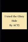 Actj - I tried the Glory hole