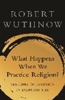 Robert Wuthnow - What Happens When We Practice Religion?